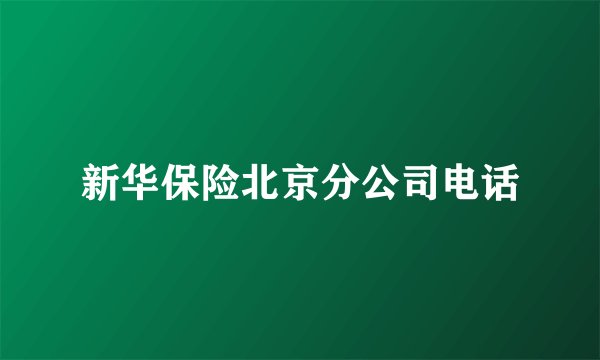 新华保险北京分公司电话