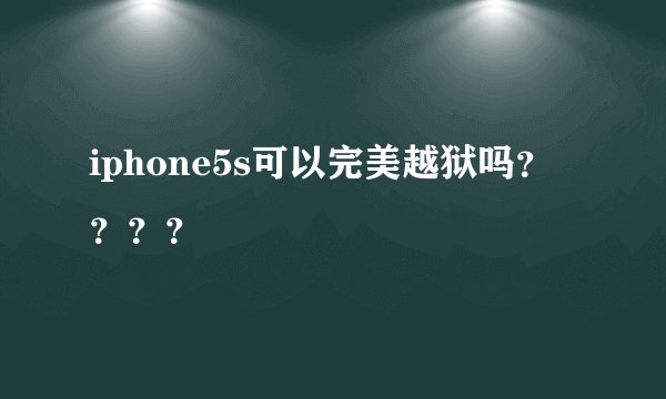 iphone5s可以完美越狱吗？？？？