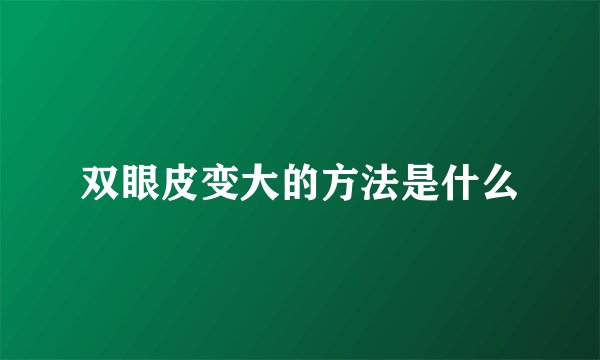 双眼皮变大的方法是什么