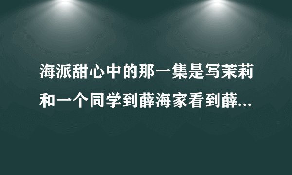 海派甜心中的那一集是写茉莉和一个同学到薛海家看到薛海的海派王子的样子