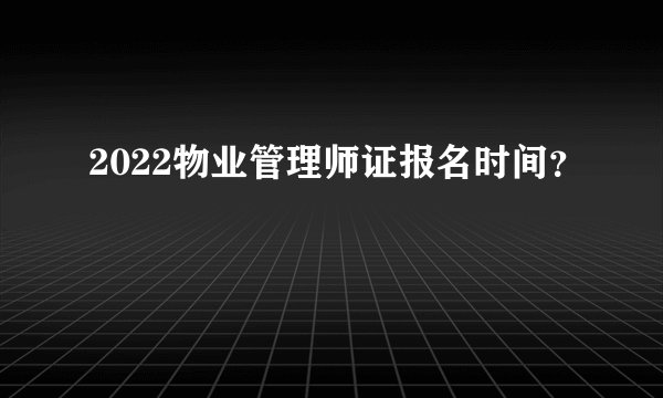2022物业管理师证报名时间？