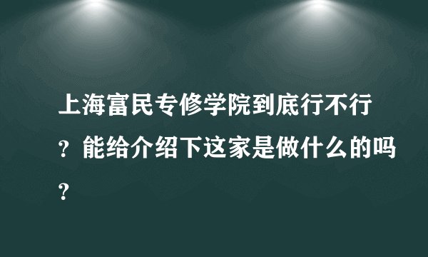 上海富民专修学院到底行不行？能给介绍下这家是做什么的吗？