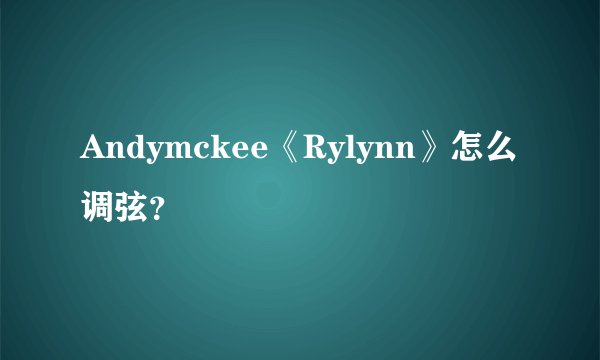 Andymckee《Rylynn》怎么调弦？