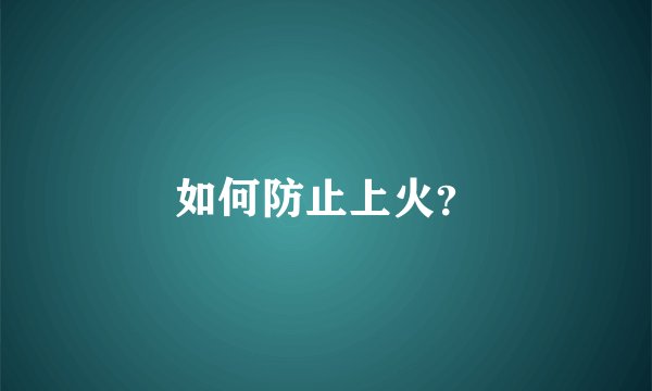 如何防止上火？