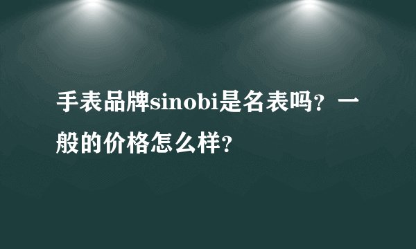 手表品牌sinobi是名表吗？一般的价格怎么样？
