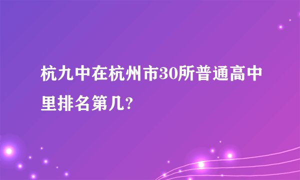 杭九中在杭州市30所普通高中里排名第几?