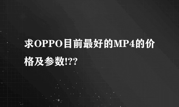 求OPPO目前最好的MP4的价格及参数!??