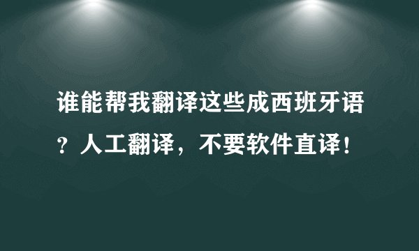谁能帮我翻译这些成西班牙语？人工翻译，不要软件直译！