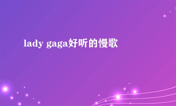lady gaga好听的慢歌
