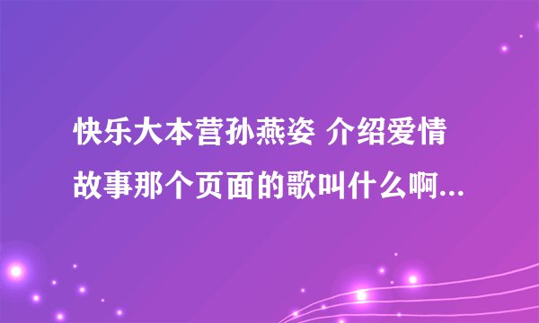 快乐大本营孙燕姿 介绍爱情故事那个页面的歌叫什么啊。。。。 速度啊