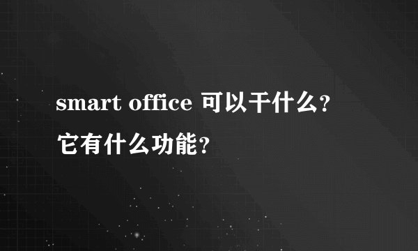 smart office 可以干什么？它有什么功能？