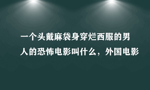 一个头戴麻袋身穿烂西服的男人的恐怖电影叫什么，外国电影