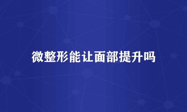 微整形能让面部提升吗