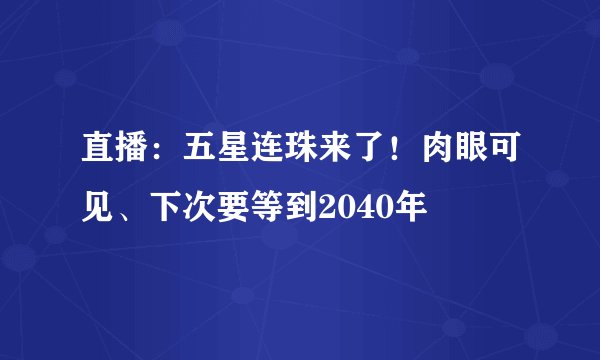 直播：五星连珠来了！肉眼可见、下次要等到2040年