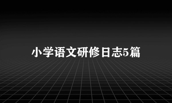 小学语文研修日志5篇