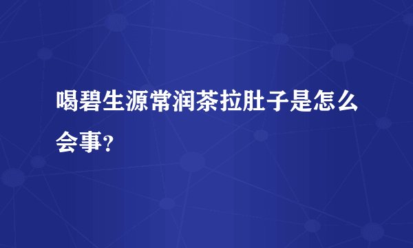 喝碧生源常润茶拉肚子是怎么会事？