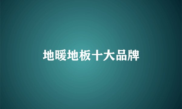 地暖地板十大品牌