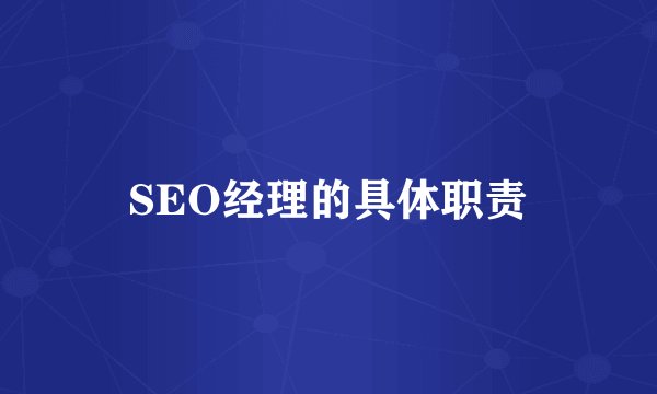 SEO经理的具体职责