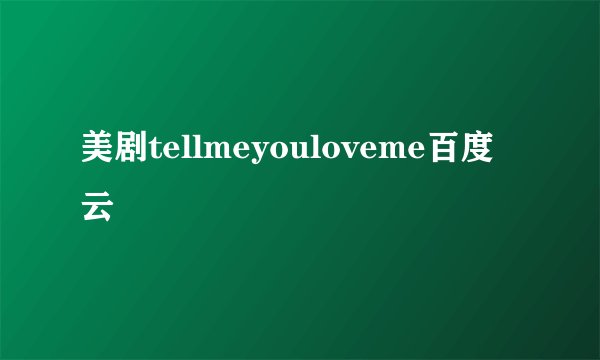 美剧tellmeyouloveme百度云
