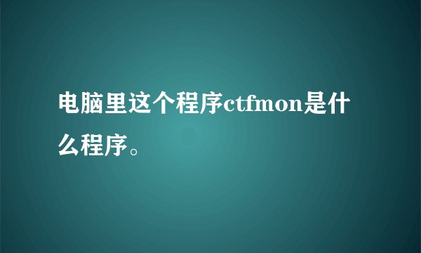 电脑里这个程序ctfmon是什么程序。