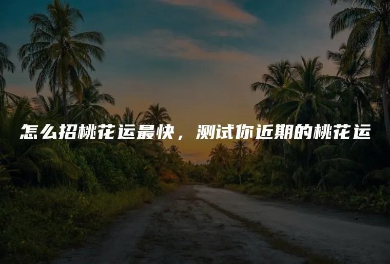 怎么招桃花运最快，测试你近期的桃花运