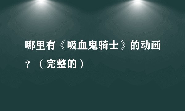 哪里有《吸血鬼骑士》的动画？（完整的）