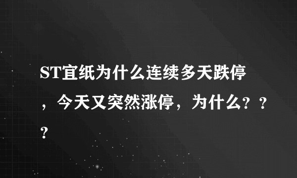 ST宜纸为什么连续多天跌停，今天又突然涨停，为什么？？？