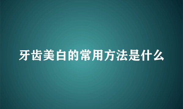 牙齿美白的常用方法是什么