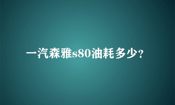 一汽森雅s80油耗多少？