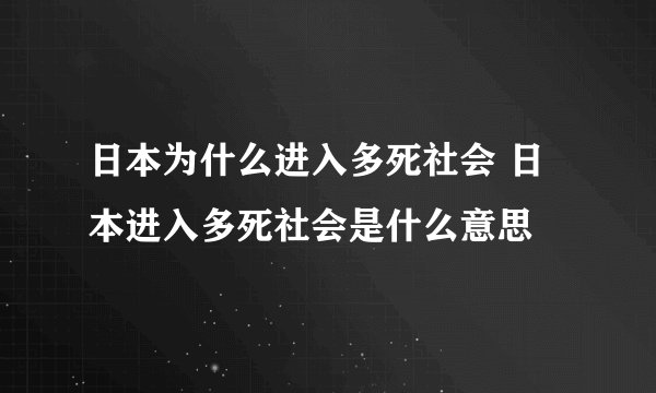 日本为什么进入多死社会 日本进入多死社会是什么意思