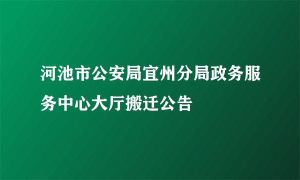 河池市公安局宜州分局政务服务中心大厅搬迁公告