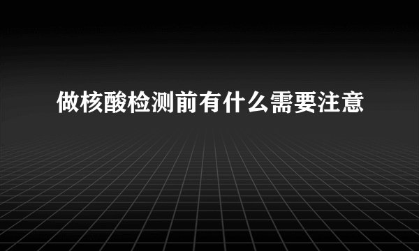 做核酸检测前有什么需要注意