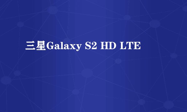 三星Galaxy S2 HD LTE