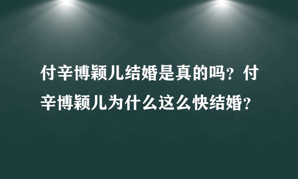 付辛博颖儿结婚是真的吗？付辛博颖儿为什么这么快结婚？