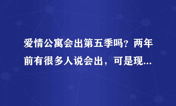 爱情公寓会出第五季吗？两年前有很多人说会出，可是现在过了好久怎么