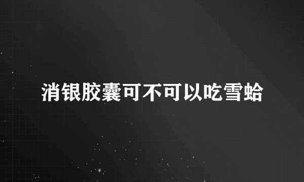 消银胶囊可不可以吃雪蛤