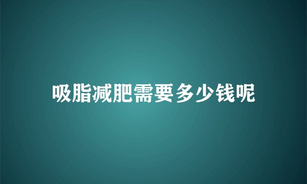 吸脂减肥需要多少钱呢