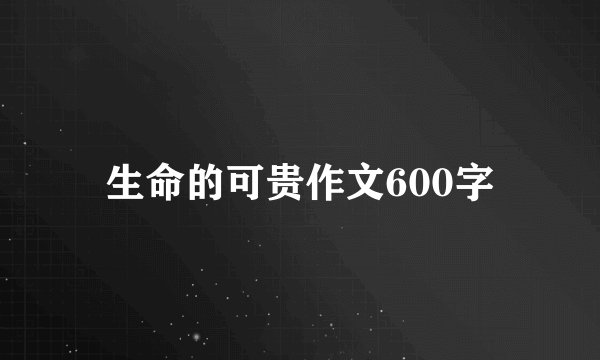 生命的可贵作文600字