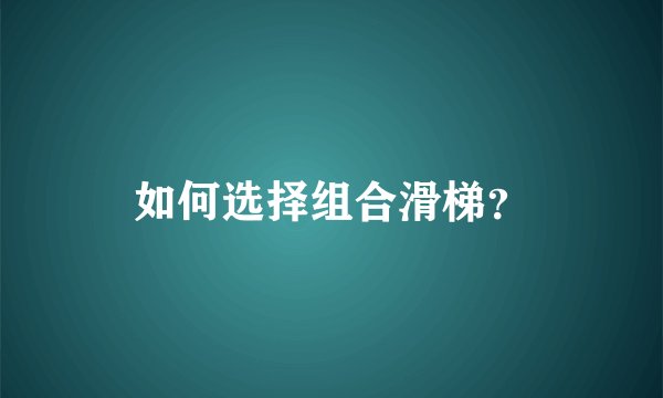 如何选择组合滑梯？