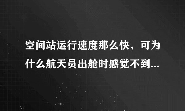 空间站运行速度那么快，可为什么航天员出舱时感觉不到任何风力呢