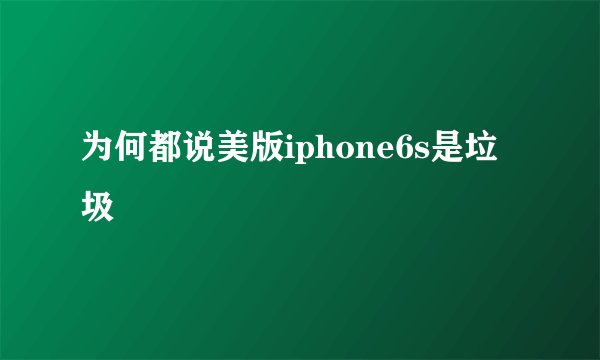 为何都说美版iphone6s是垃圾