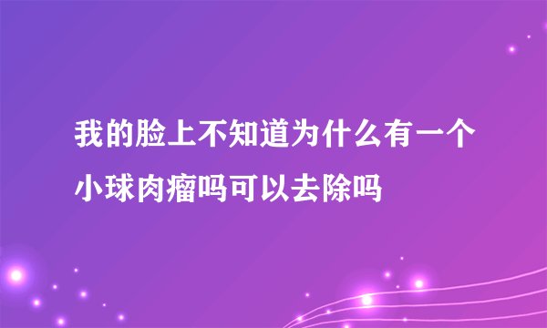 我的脸上不知道为什么有一个小球肉瘤吗可以去除吗