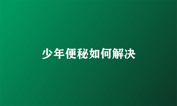 少年便秘如何解决