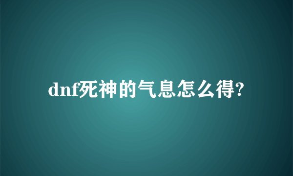 dnf死神的气息怎么得?