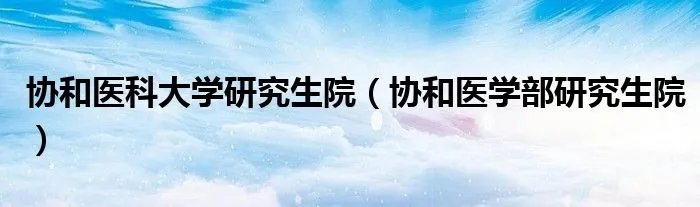 协和医科大学研究生院（协和医学部研究生院）