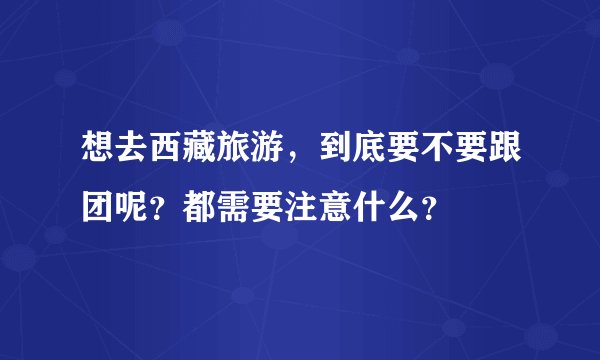 想去西藏旅游，到底要不要跟团呢？都需要注意什么？