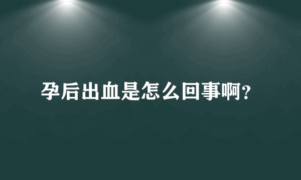 孕后出血是怎么回事啊？