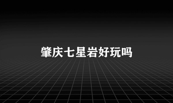 肇庆七星岩好玩吗