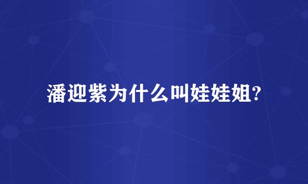 潘迎紫为什么叫娃娃姐?