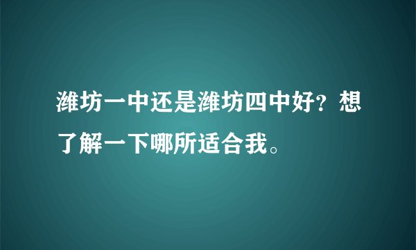 潍坊一中还是潍坊四中好？想了解一下哪所适合我。